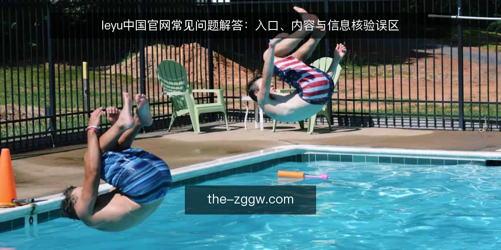 leyu中国官网常见问题解答:入口、内容与信息核验误区 — 关于leyu中国官网,用户常问哪些问题? 配图