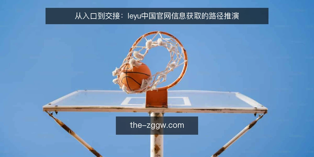 从入口到交接:leyu中国官网信息获取的路径推演 — 开场:一次常规访问的路径起点 配图