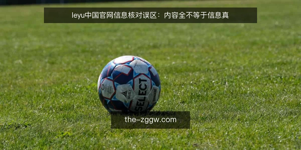 leyu中国官网信息核对误区：内容全不等于信息真 — 误区一：页面更新快，信息就一定及时 配图