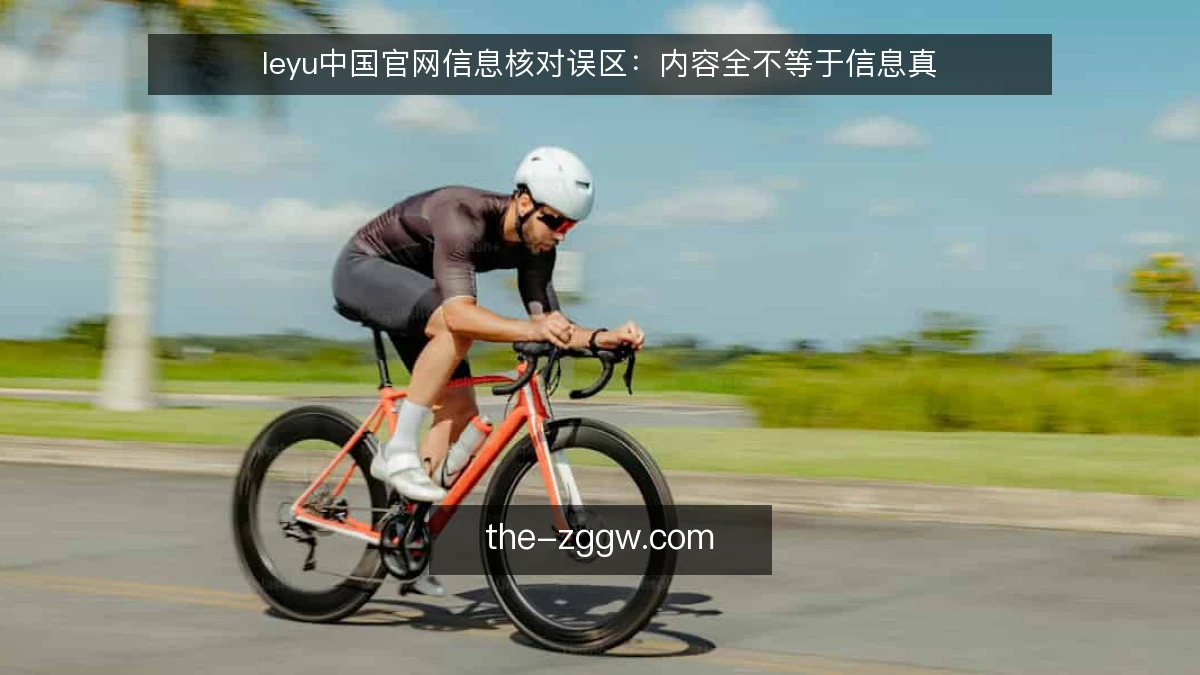 leyu中国官网信息核对误区：内容全不等于信息真