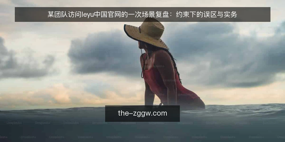 某团队访问leyu中国官网的一次场景复盘：约束下的误区与实务 — 场景设定与约束边界 配图