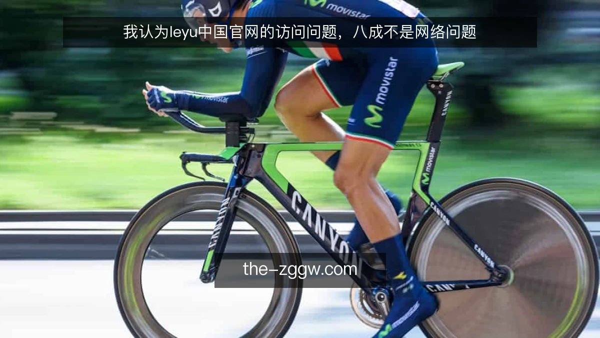 我认为leyu中国官网的访问问题,八成不是网络问题